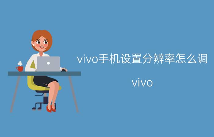 vivo手机设置分辨率怎么调 vivo s10如何调节分辨率？